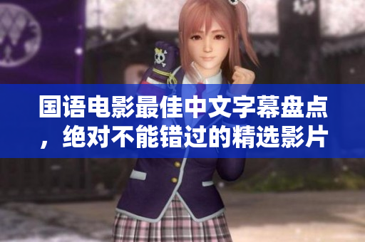 国语电影最佳中文字幕盘点，绝对不能错过的精选影片！