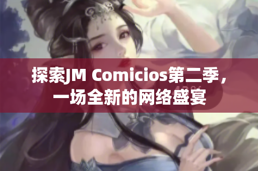 探索JM Comicios第二季，一场全新的网络盛宴