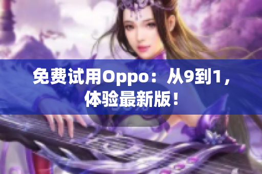 免费试用Oppo：从9到1，体验最新版！