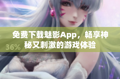 免费下载魅影App，畅享神秘又刺激的游戏体验
