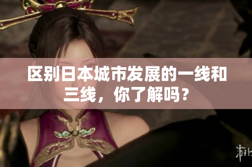 区别日本城市发展的一线和三线，你了解吗？