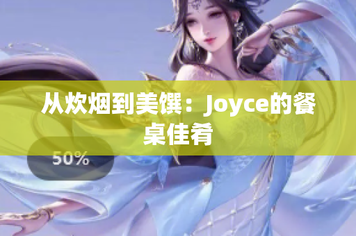 从炊烟到美馔：Joyce的餐桌佳肴