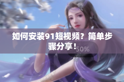 如何安装91短视频？简单步骤分享！