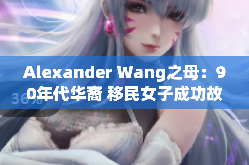 Alexander Wang之母：90年代华裔 移民女子成功故事