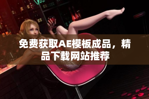 免费获取AE模板成品，精品下载网站推荐