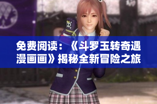 免费阅读：《斗罗玉转奇遇漫画画》揭秘全新冒险之旅
