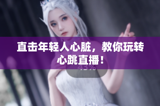 直击年轻人心脏，教你玩转心跳直播！