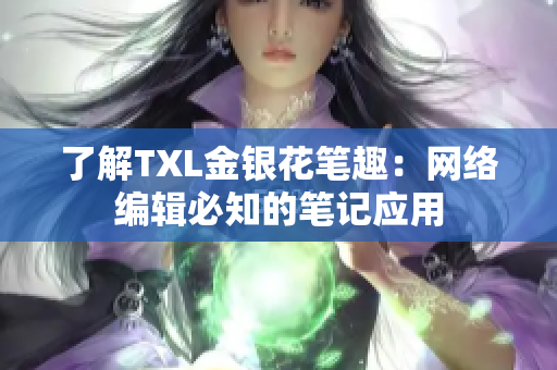 了解TXL金银花笔趣：网络编辑必知的笔记应用
