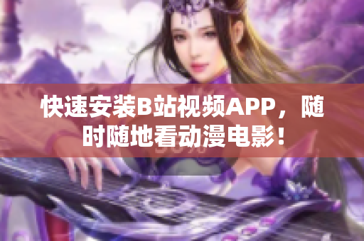 快速安装B站视频APP，随时随地看动漫电影！
