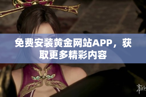 免费安装黄金网站APP，获取更多精彩内容