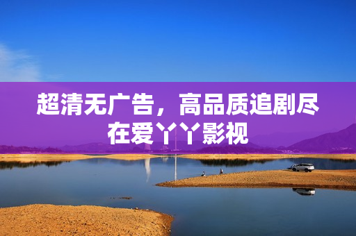 超清无广告，高品质追剧尽在爱丫丫影视