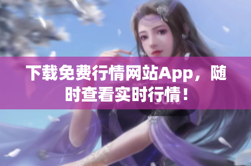 下载免费行情网站App，随时查看实时行情！