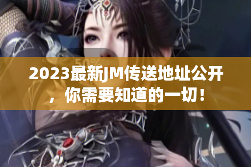 2023最新JM传送地址公开，你需要知道的一切！
