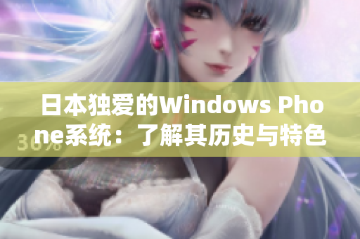 日本独爱的Windows Phone系统：了解其历史与特色