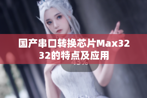 国产串口转换芯片Max3232的特点及应用