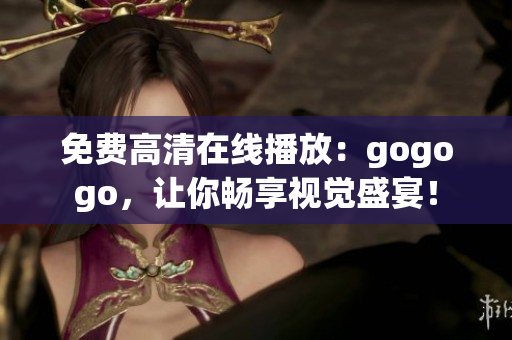 免费高清在线播放：gogogo，让你畅享视觉盛宴！