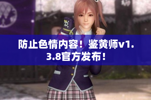 防止色情内容！鉴黄师v1.3.8官方发布！