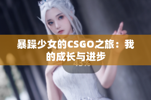 暴躁少女的CSGO之旅：我的成长与进步