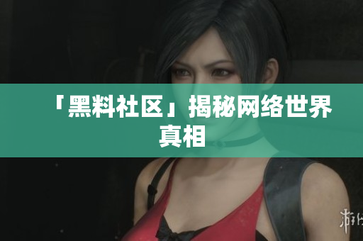 「黑料社区」揭秘网络世界真相