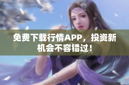免费下载行情APP，投资新机会不容错过！