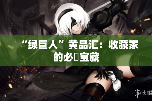 “绿巨人”黄品汇：收藏家的必備宝藏