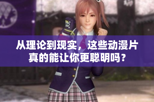 从理论到现实，这些动漫片真的能让你更聪明吗？