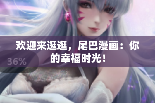 欢迎来逛逛，尾巴漫画：你的幸福时光！