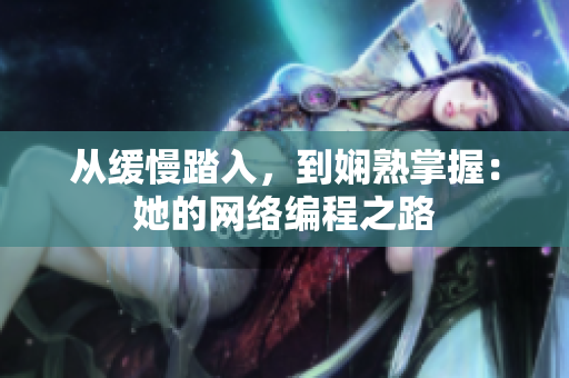 从缓慢踏入，到娴熟掌握：她的网络编程之路