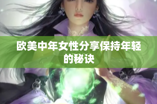 欧美中年女性分享保持年轻的秘诀