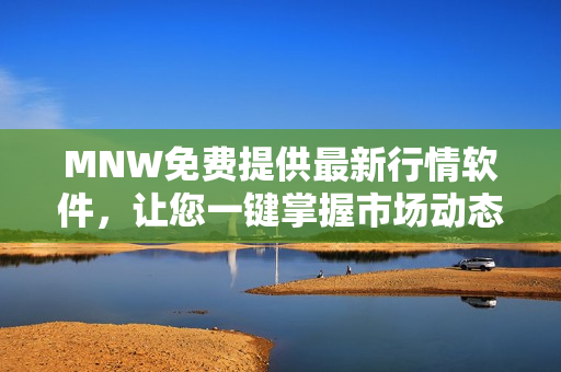 MNW免费提供最新行情软件，让您一键掌握市场动态