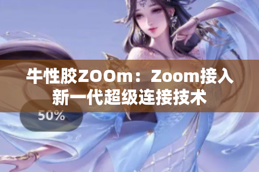牛性胶ZOOm：Zoom接入新一代超级连接技术