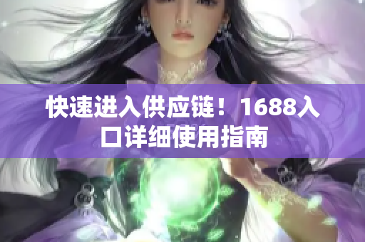 快速进入供应链！1688入口详细使用指南