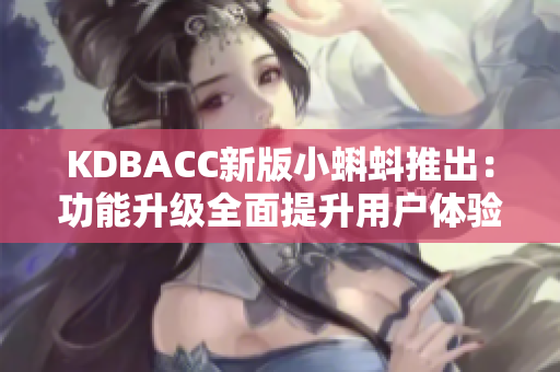 KDBACC新版小蝌蚪推出：功能升级全面提升用户体验