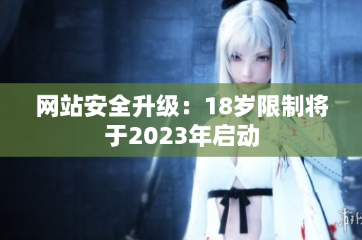 网站安全升级：18岁限制将于2023年启动