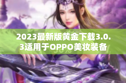 2023最新版黄金下载3.0.3适用于OPPO美妆装备