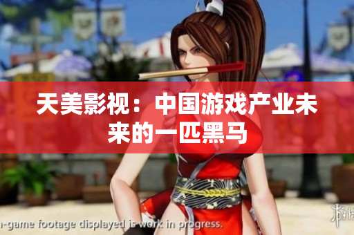 天美影视：中国游戏产业未来的一匹黑马