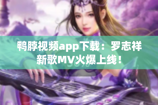鸭脖视频app下载：罗志祥新歌MV火爆上线！