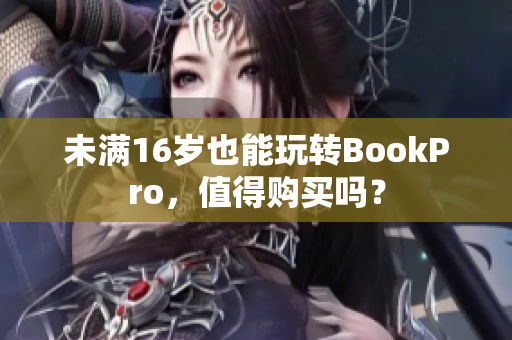 未满16岁也能玩转BookPro，值得购买吗？