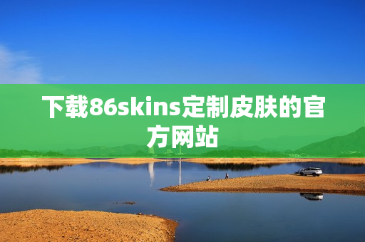 下载86skins定制皮肤的官方网站