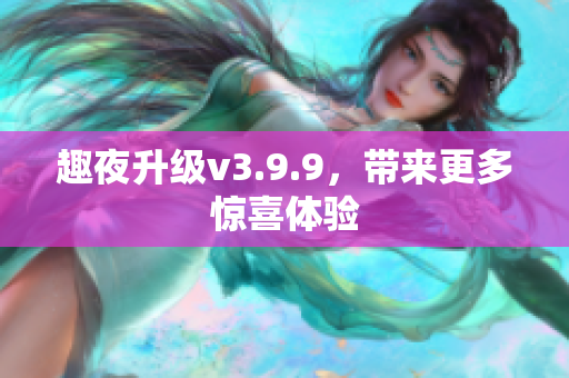 趣夜升级v3.9.9，带来更多惊喜体验