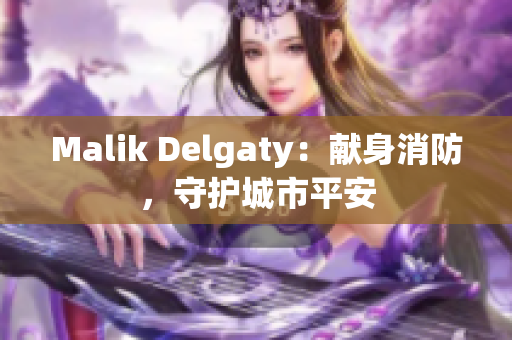 Malik Delgaty：献身消防，守护城市平安