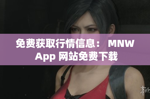 免费获取行情信息： MNW App 网站免费下载