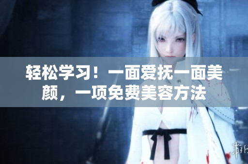 轻松学习！一面爱抚一面美颜，一项免费美容方法