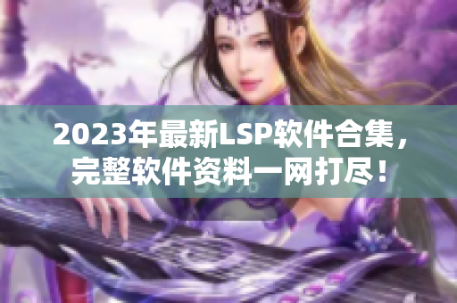 2023年最新LSP软件合集，完整软件资料一网打尽！