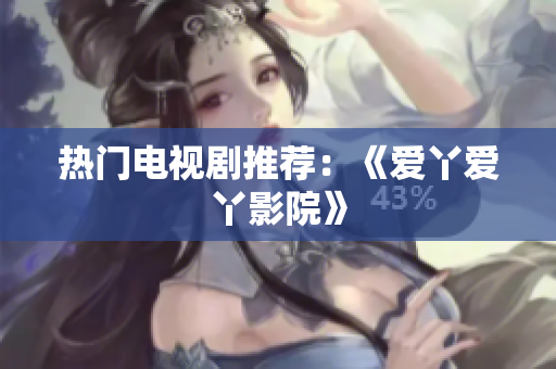 热门电视剧推荐：《爱丫爱丫影院》