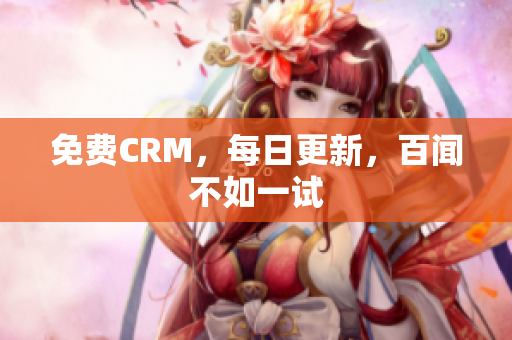 免费CRM，每日更新，百闻不如一试