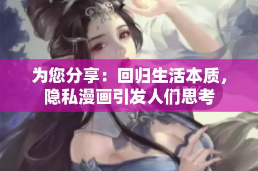 为您分享：回归生活本质，隐私漫画引发人们思考