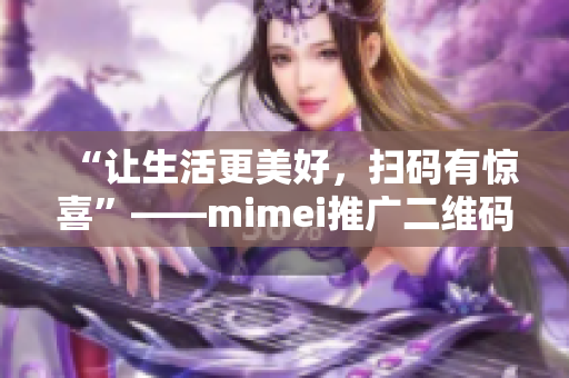 “让生活更美好，扫码有惊喜”——mimei推广二维码
