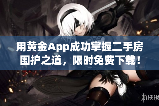 用黄金App成功掌握二手房围护之道，限时免费下载！