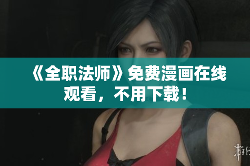 《全职法师》免费漫画在线观看，不用下载！